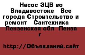 Насос ЭЦВ во Владивостоке - Все города Строительство и ремонт » Сантехника   . Пензенская обл.,Пенза г.